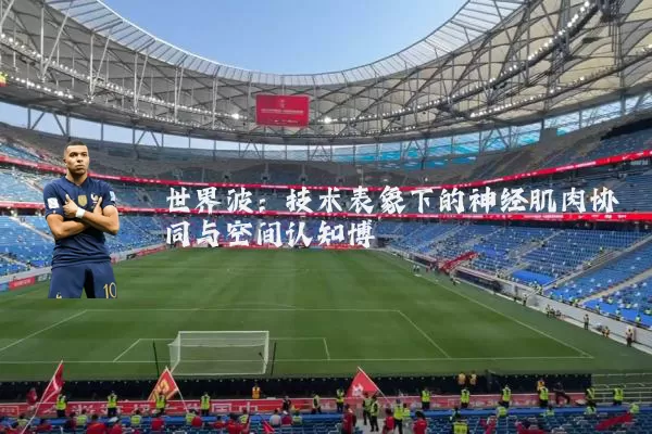 世界波:技术表象下的神经肌肉协同与空间认知博弈