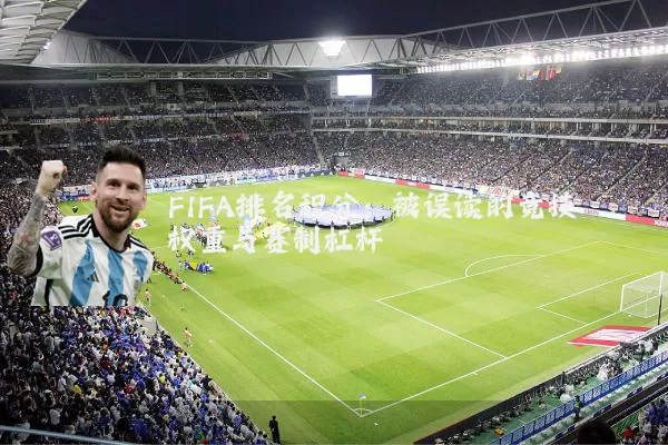 FIFA排名积分：被误读的竞技权重与赛制杠杆