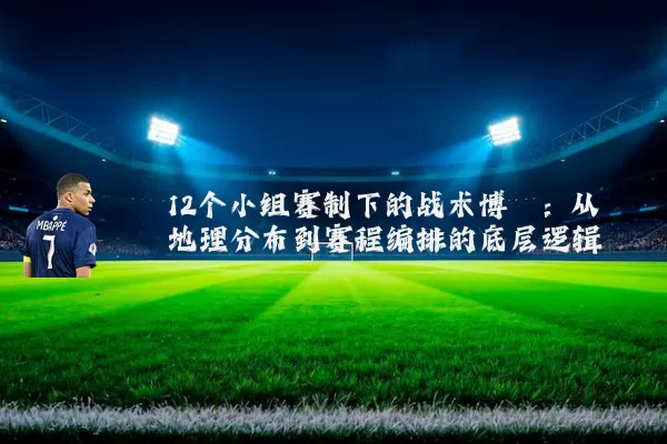12个小组赛制下的战术博弈：从地理分布到赛程编排的底层逻辑