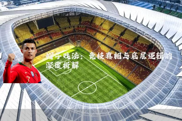 帽子戏法：竞技真相与底层逻辑的深度拆解