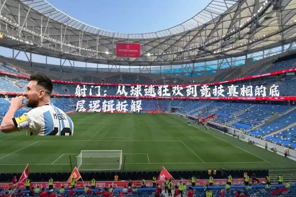 射门：从球迷狂欢到竞技真相的底层逻辑拆解